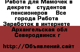 Работа для Мамочек в декрете , студентов , пенсионеров. - Все города Работа » Заработок в интернете   . Архангельская обл.,Северодвинск г.